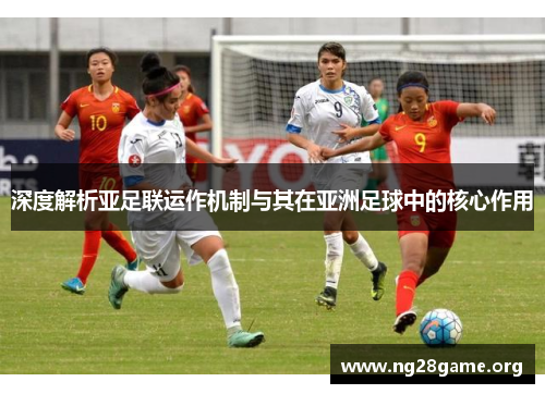 深度解析亚足联运作机制与其在亚洲足球中的核心作用 深度解析亚足联运作机制与其在亚洲足球中的核心作用