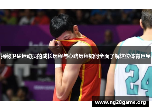 揭秘卫猛运动员的成长历程与心路历程如何全面了解这位体育巨星