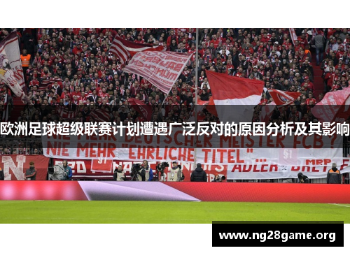 欧洲足球超级联赛计划遭遇广泛反对的原因分析及其影响 欧洲足球超级联赛计划遭遇广泛反对的原因分析及其影响