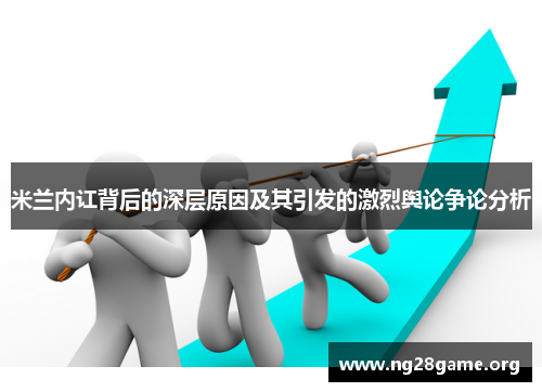 米兰内讧背后的深层原因及其引发的激烈舆论争论分析