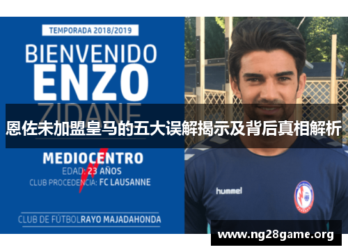 恩佐未加盟皇马的五大误解揭示及背后真相解析 恩佐未加盟皇马的五大误解揭示及背后真相解析
