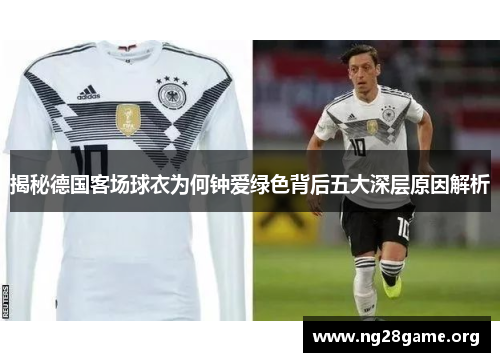 揭秘德国客场球衣为何钟爱绿色背后五大深层原因解析 揭秘德国客场球衣为何钟爱绿色背后五大深层原因解析
