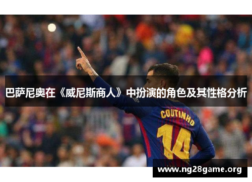 巴萨尼奥在《威尼斯商人》中扮演的角色及其性格分析 巴萨尼奥在《威尼斯商人》中扮演的角色及其性格分析