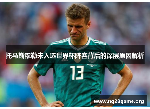 托马斯穆勒未入选世界杯阵容背后的深层原因解析