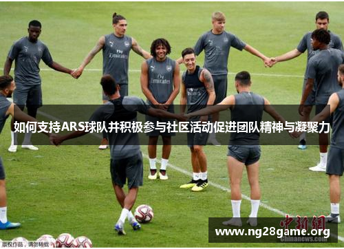 如何支持ARS球队并积极参与社区活动促进团队精神与凝聚力 如何支持ARS球队并积极参与社区活动促进团队精神与凝聚力