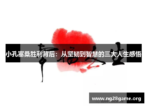 小孔塞桑胜利背后:从坚韧到智慧的三大人生感悟 小孔塞桑胜利背后:从坚韧到智慧的三大人生感悟