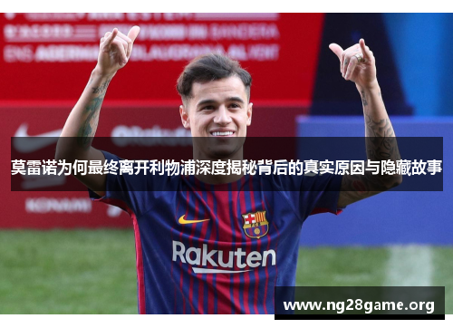 莫雷诺为何最终离开利物浦深度揭秘背后的真实原因与隐藏故事 莫雷诺为何最终离开利物浦深度揭秘背后的真实原因与隐藏故事