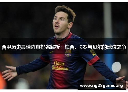 西甲历史最佳阵容排名解析:梅西、C罗与贝尔的地位之争 西甲历史最佳阵容排名解析:梅西、C罗与贝尔的地位之争