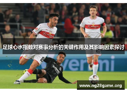 足球心水指数对赛事分析的关键作用及其影响因素探讨 足球心水指数对赛事分析的关键作用及其影响因素探讨