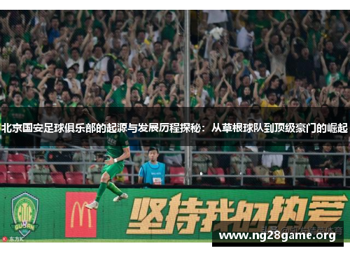 北京国安足球俱乐部的起源与发展历程探秘：从草根球队到顶级豪门的崛起