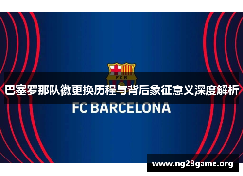 巴塞罗那队徽更换历程与背后象征意义深度解析 巴塞罗那队徽更换历程与背后象征意义深度解析