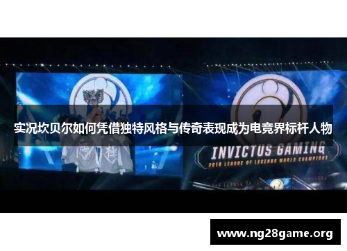 实况坎贝尔如何凭借独特风格与传奇表现成为电竞界标杆人物 实况坎贝尔如何凭借独特风格与传奇表现成为电竞界标杆人物