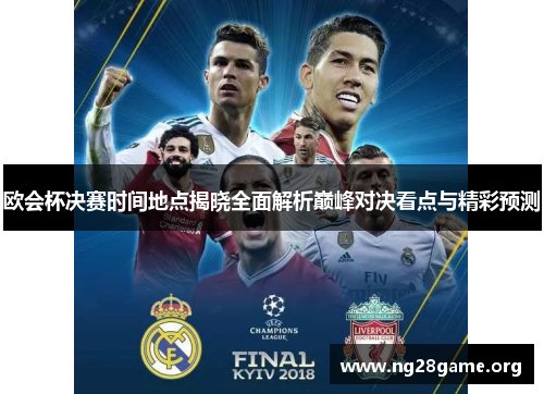 欧会杯决赛时间地点揭晓全面解析巅峰对决看点与精彩预测 欧会杯决赛时间地点揭晓全面解析巅峰对决看点与精彩预测