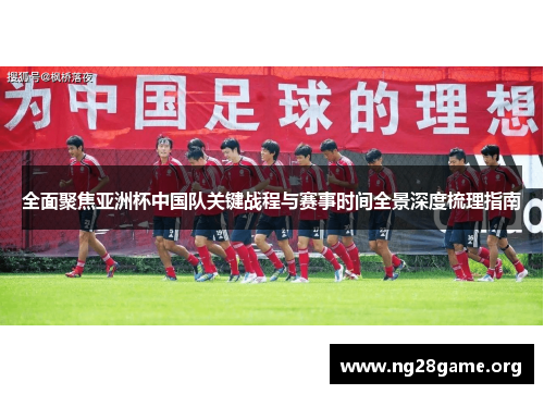 全面聚焦亚洲杯中国队关键战程与赛事时间全景深度梳理指南 全面聚焦亚洲杯中国队关键战程与赛事时间全景深度梳理指南
