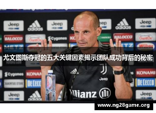 尤文图斯夺冠的五大关键因素揭示团队成功背后的秘密