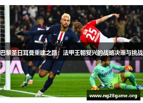 巴黎圣日耳曼重建之路：法甲王朝复兴的战略决策与挑战