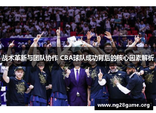 战术革新与团队协作 CBA球队成功背后的核心因素解析
