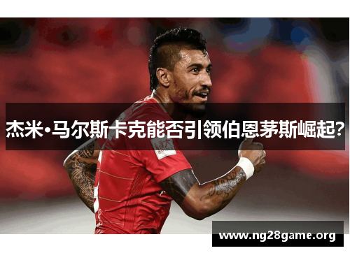 杰米·马尔斯卡克能否引领伯恩茅斯崛起？