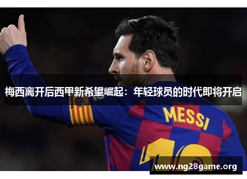 梅西离开后西甲新希望崛起：年轻球员的时代即将开启