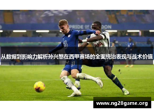 从数据到影响力解析孙兴慜在西甲赛场的全面统治表现与战术价值