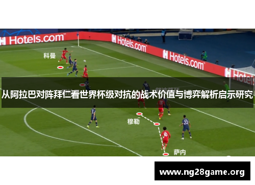 从阿拉巴对阵拜仁看世界杯级对抗的战术价值与博弈解析启示研究