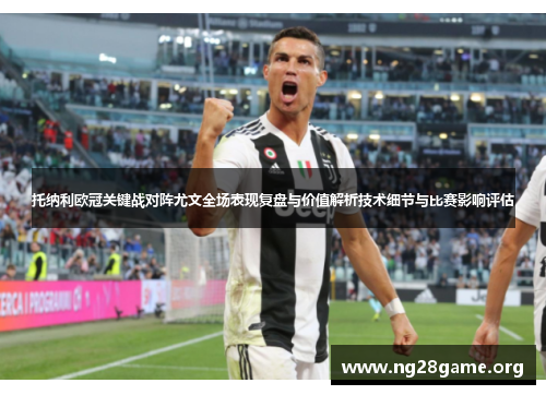 托纳利欧冠关键战对阵尤文全场表现复盘与价值解析技术细节与比赛影响评估