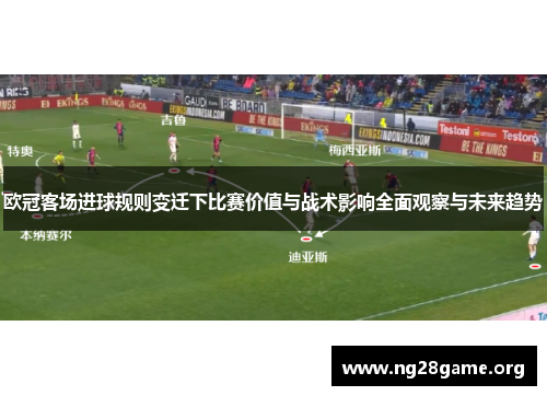 欧冠客场进球规则变迁下比赛价值与战术影响全面观察与未来趋势