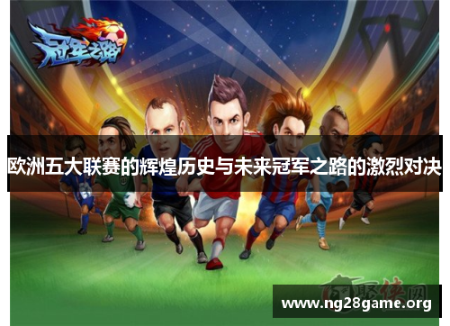 欧洲五大联赛的辉煌历史与未来冠军之路的激烈对决