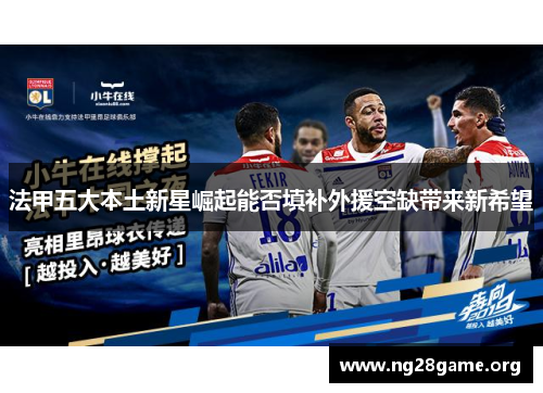 法甲五大本土新星崛起能否填补外援空缺带来新希望