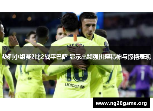 热刺小组赛2比2战平巴萨 显示出顽强拼搏精神与惊艳表现