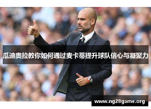 瓜迪奥拉教你如何通过麦卡蒂提升球队信心与凝聚力