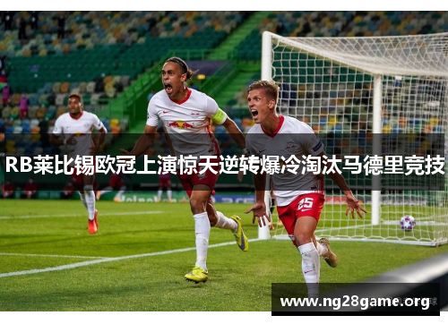 RB莱比锡欧冠上演惊天逆转爆冷淘汰马德里竞技