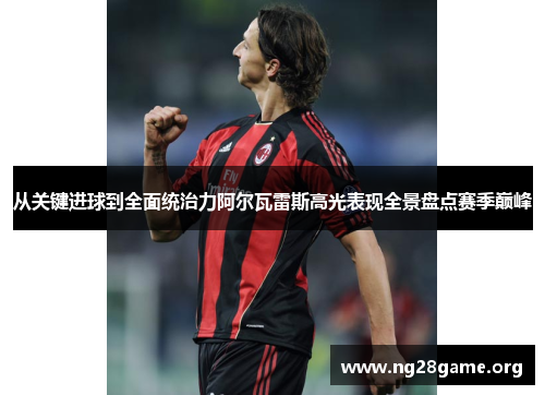 从关键进球到全面统治力阿尔瓦雷斯高光表现全景盘点赛季巅峰