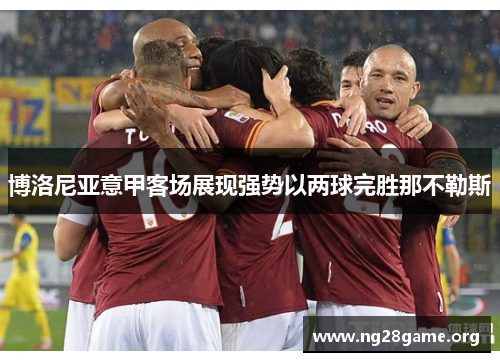 博洛尼亚意甲客场展现强势以两球完胜那不勒斯