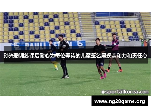 孙兴慜训练课后耐心为每位等待的儿童签名展现亲和力和责任心