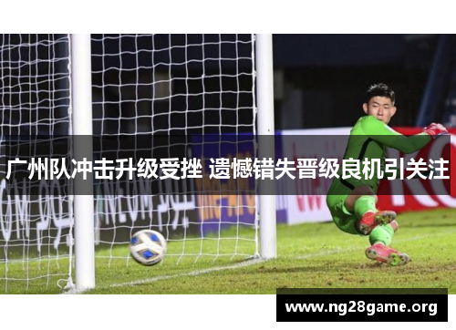 广州队冲击升级受挫 遗憾错失晋级良机引关注