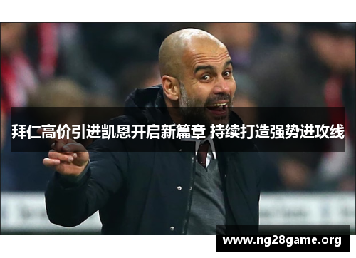 拜仁高价引进凯恩开启新篇章 持续打造强势进攻线