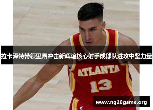 拉卡泽特带领里昂冲击新辉煌核心射手成球队进攻中坚力量