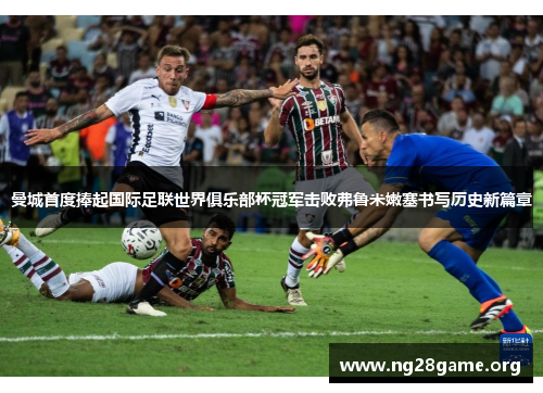 曼城首度捧起国际足联世界俱乐部杯冠军击败弗鲁米嫩塞书写历史新篇章