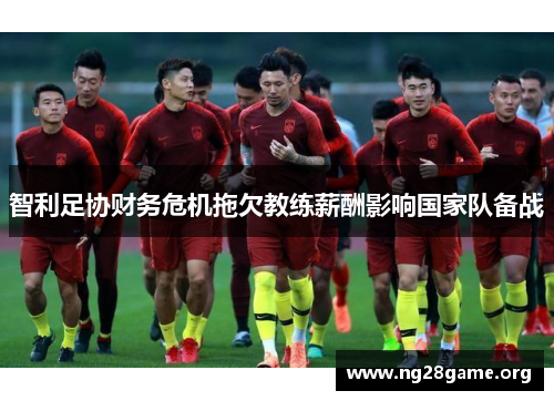 智利足协财务危机拖欠教练薪酬影响国家队备战