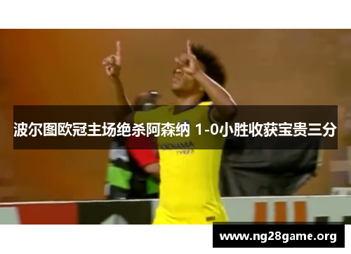 波尔图欧冠主场绝杀阿森纳 1-0小胜收获宝贵三分