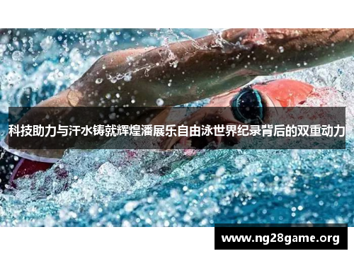 科技助力与汗水铸就辉煌潘展乐自由泳世界纪录背后的双重动力