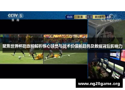聚焦世界杯助攻榜解析核心球员与战术价值新趋势及数据背后影响力