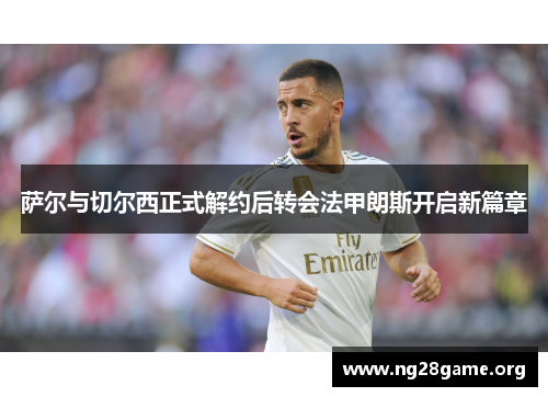 萨尔与切尔西正式解约后转会法甲朗斯开启新篇章