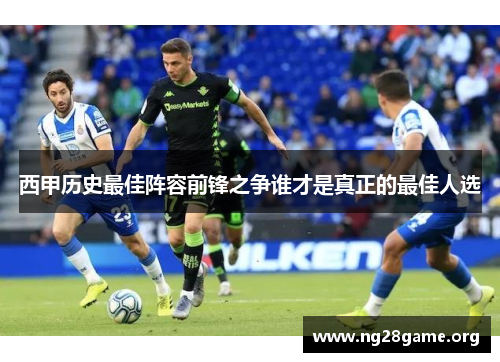 西甲历史最佳阵容前锋之争谁才是真正的最佳人选 西甲历史最佳阵容前锋之争谁才是真正的最佳人选